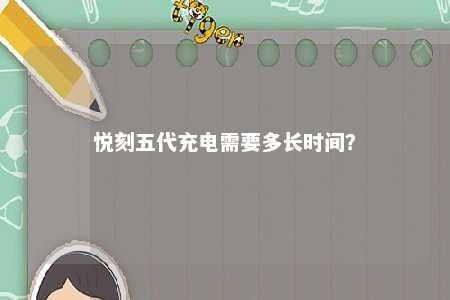悦刻五代充电需要多长时间？ 