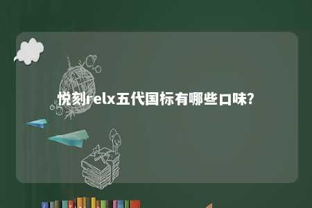 悦刻relx五代国标有哪些口味？ 